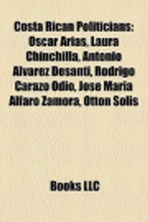 Cover Art for 9781156041550, Costa Rican Politicians: Oscar Arias, Laura Chinchilla, Antonio Alvarez Desanti, Rodrigo Carazo Odio, Jose Maria Alfaro Zamora, Otton Solis by Books Llc