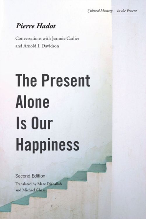 Cover Art for 9780804775434, The Present Alone Is Our Happiness, Second Edition: Conversations with Jeannie Carlier and Arnold I. Davidson by Pierre Hadot
