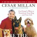 Cover Art for 9780307381668, Be the Pack Leader: Use Cesar’s Way to Transform Your Dog... and Your Life by Cesar Millan