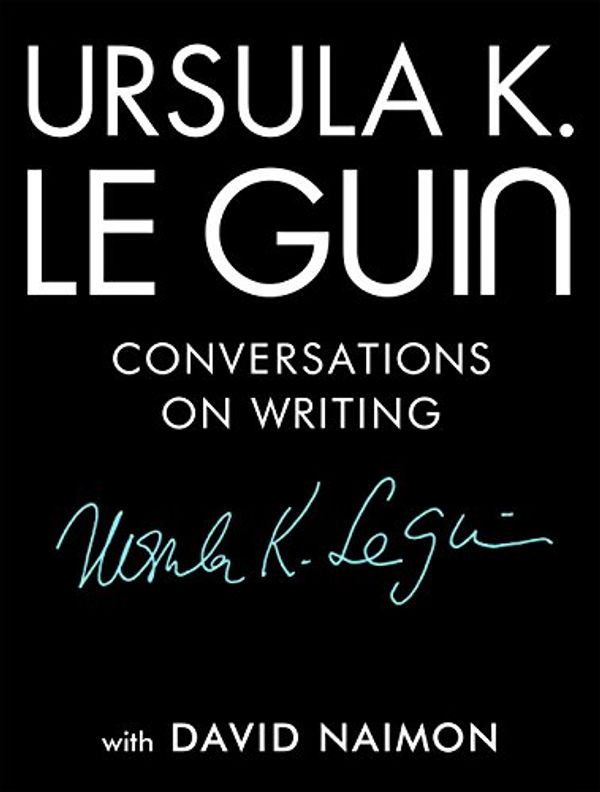 Cover Art for B079571KS2, Ursula K. Le Guin: Conversations on Writing by Le Guin, Ursula K., David Naimon
