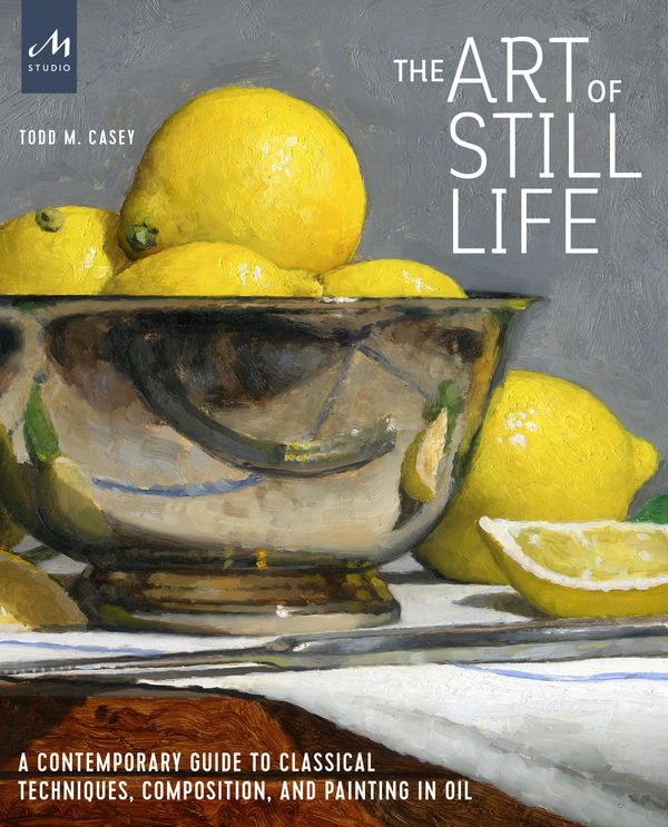 Cover Art for 9781580935487, The Art of Still Life: A Contemporary Guide to Classical Techniques, Composition, Drawing, and Painting in Oil by Todd M. Casey