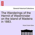 Cover Art for 9781240930425, The Wanderings of the Hermit of Westminster on the Island of Madeira in 1883. by Robert Paulton Spice