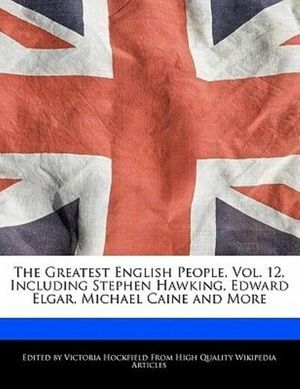 Cover Art for 9781241591519, The Greatest English People, Vol. 12, Including Stephen Hawking, Edward Elgar, Michael Caine and More by Victoria Hockfield (author)