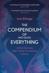 Cover Art for 9781472276476, The Compendium of (Not Quite) Everything: All the Facts You Didn't Know You Wanted to Know by Jonn Elledge
