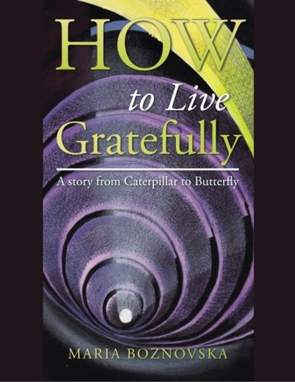 Cover Art for 9781504301220, How to Live Gratefully: A story from Caterpillar to Butterfly by Boznovska, Maria