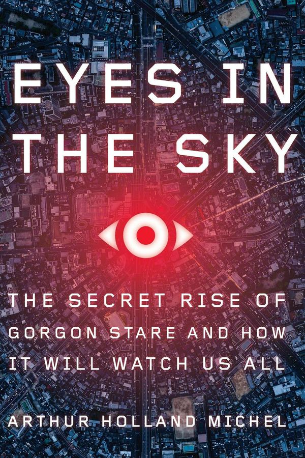 Cover Art for 9780544972001, Eyes in the Sky: The Secret Rise of Gorgon Stare and How It Will Watch Us All by Arthur Holland Michel