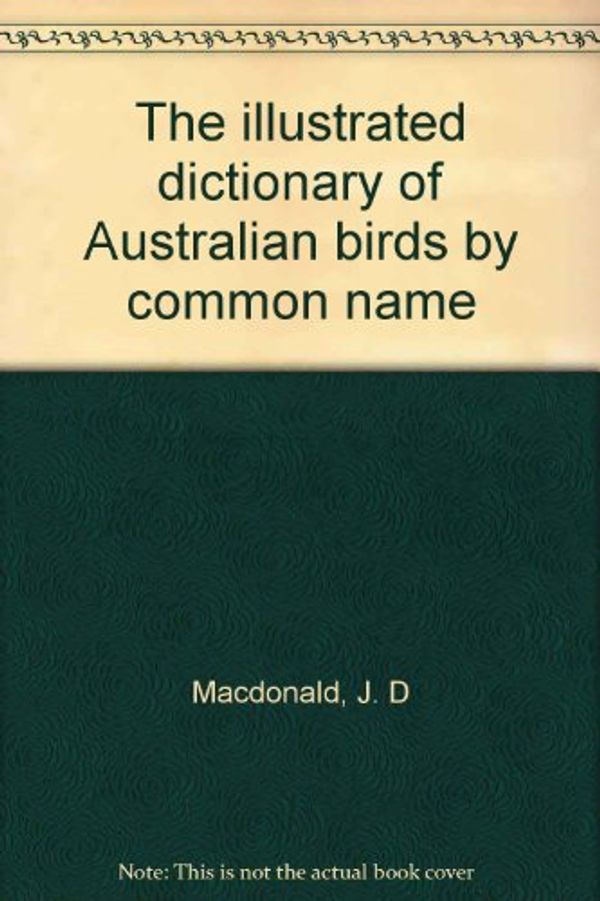 Cover Art for 9780730101840, The illustrated dictionary of Australian birds by common name by J. D Macdonald