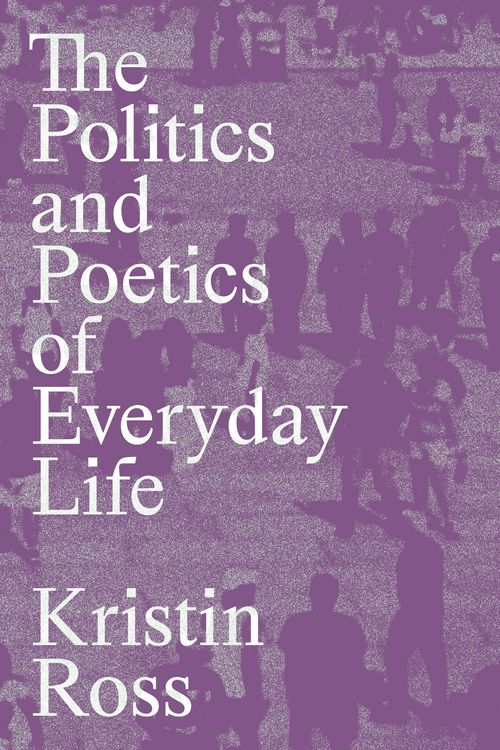 Cover Art for 9781839768316, The Politics and Poetics of Everyday Life by Kristin Ross