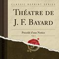 Cover Art for 9780259571605, Théatre de J. F. Bayard, Vol. 5: Précédé d'une Notice (Classic Reprint) by Jean François Bayard