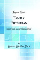 Cover Art for 9780666798503, Family Physician: Teaching How to Prevent and Cure Disease, and Prolong Life and Health to One Hundred Years (Classic Reprint) by Samuel Sheldon Fitch