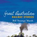 Cover Art for 9780733323782, Great Australian Railway Stories by Bill Marsh