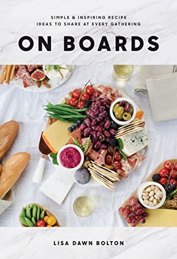 Cover Art for B079KSWS8K, On Boards: Simple & Inspiring Recipe Ideas to Share at Every Gathering by Lisa Dawn Bolton