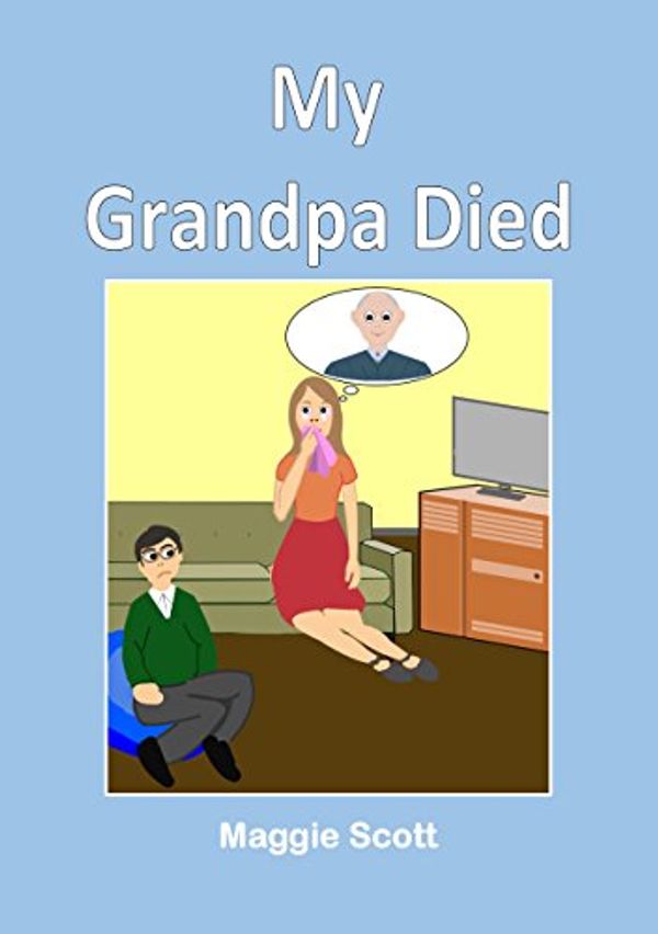 Cover Art for B07CVQ8YMQ, My Grandpa Died: Softback book for primary age children to read with an adult or read themselves. Children learn through the picture book that it is ok to talk about grandpa when he has died by Scott, Maggie