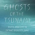 Cover Art for B06XBP3RV6, Ghosts of the Tsunami: Death and Life in Japan's Disaster Zone by Richard Lloyd Parry