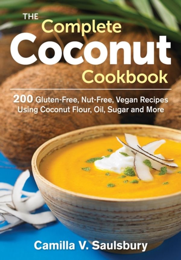 Cover Art for 9780778804888, The Complete Coconut Cookbook: 200 Gluten-Free, Nut-Free, Vegan Recipes Using Coconut Flour, Oil, Sugar and More by Camilla V. Saulsbury