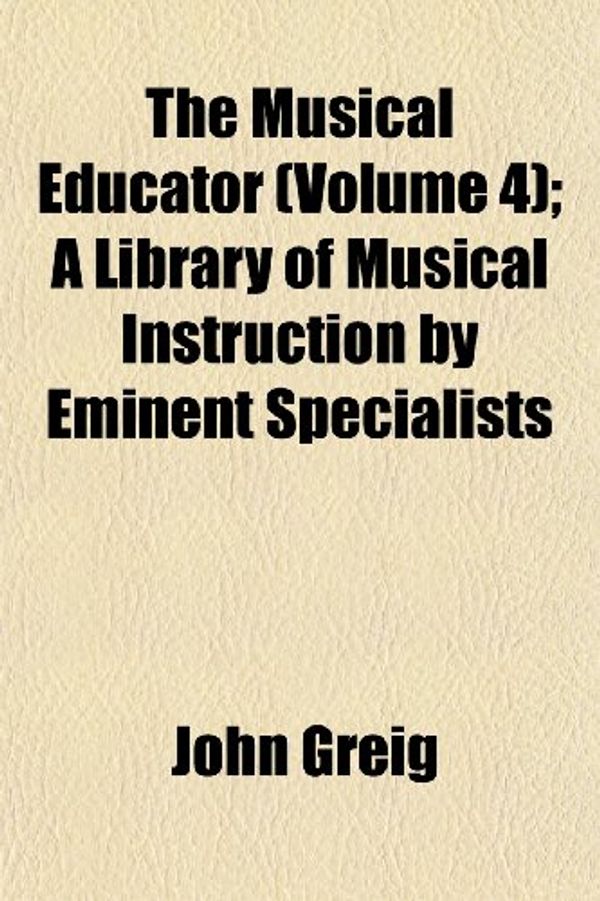 Cover Art for 9781152427877, Musical Educator (Volume 4); A Library of Musical Instructio by John Greig