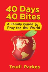 Cover Art for 9781781914014, 40 Days 40 Bites: A Family Guide to Pray for the World by Trudi Parkes