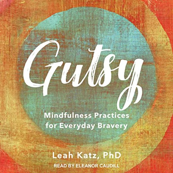 Cover Art for B09XZ5XTPV, Gutsy: Mindfulness Practices for Everyday Bravery by Leah Katz, Ph.D.