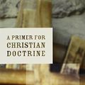 Cover Art for B001GCUCVI, A Primer for Christian Doctrine by Jonathan Wilson
