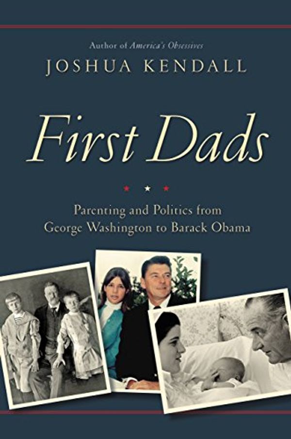 Cover Art for B0151YQUOY, First Dads: Parenting and Politics from George Washington to Barack Obama by Joshua Kendall