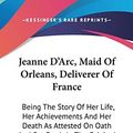 Cover Art for 9780548169926, Jeanne D'Arc, Maid of Orleans, Deliverer of France by T. Douglas Murray