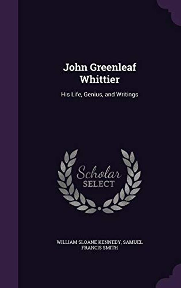 Cover Art for 9781356302758, John Greenleaf Whittier: His Life, Genius, and Writings by William Sloane Kennedy