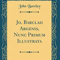 Cover Art for 9780666711823, Jo. Barclaii Argenis, Nunc Primum Illustrata (Classic Reprint) by John Barclay