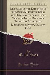 Cover Art for 9781330666685, Discourse on the Evidences of the American Indians, Being the Descendants of the Lost Tribes of Israel Delivered Before the Mercantile Library Association, Clinton Hall (Classic Reprint) by M. M. Noah
