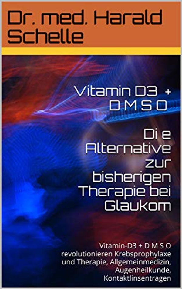 Cover Art for B01E2S57KS, Vitamin D3 DMSO+CDL D i e Alternative zur bisherigen Therapie bei Glaukom: VitaminD3+D M S O+CDL revolutionieren Krebsprophylaxe und Therapie, Allgemeinmedizin, ... Kontaktlinsentragen (German Edition) by Dr. Med. Harald Schelle