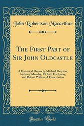 Cover Art for 9780265529072, The First Part of Sir John Oldcastle: A Historical Drama by Michael Drayton, Anthony Munday, Richard Hathaway, and Robert Wilson; A Dissertation (Classic Reprint) by John Robertson Macarthur
