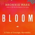 Cover Art for 9781401951788, Bloom: A Tale of Courage, Surrender and Breaking Through Upper Limits by Bronnie Ware