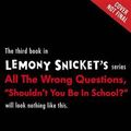 Cover Art for 9781478956624, Shouldn T You Be in School? (All the Wrong Questions) by Lemony Snicket