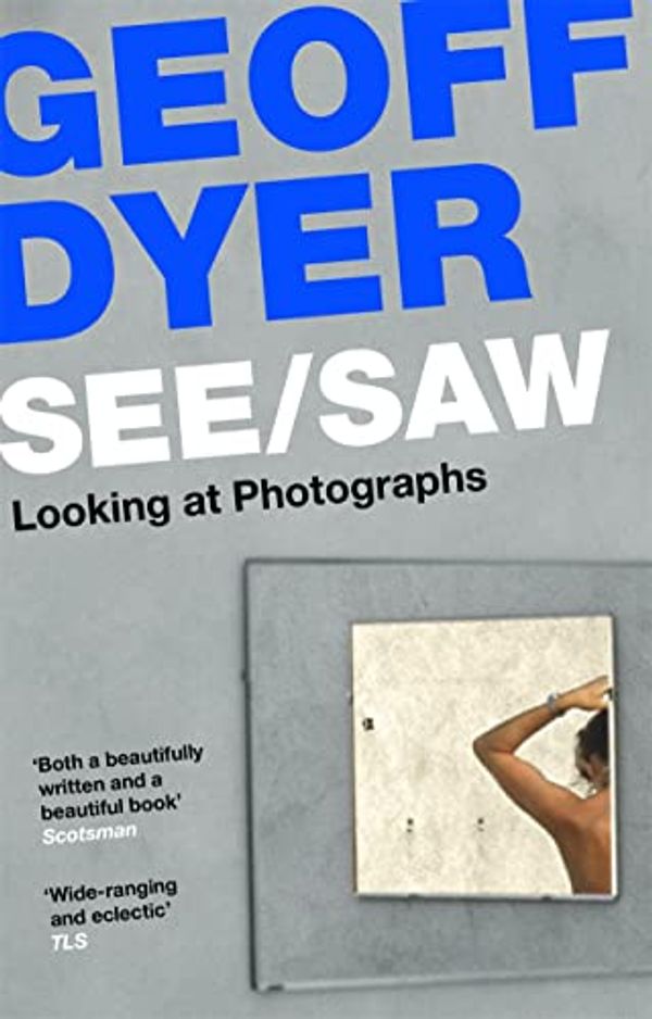 Cover Art for B08L8D21Q8, See/Saw: Looking at Photographs by Geoff Dyer