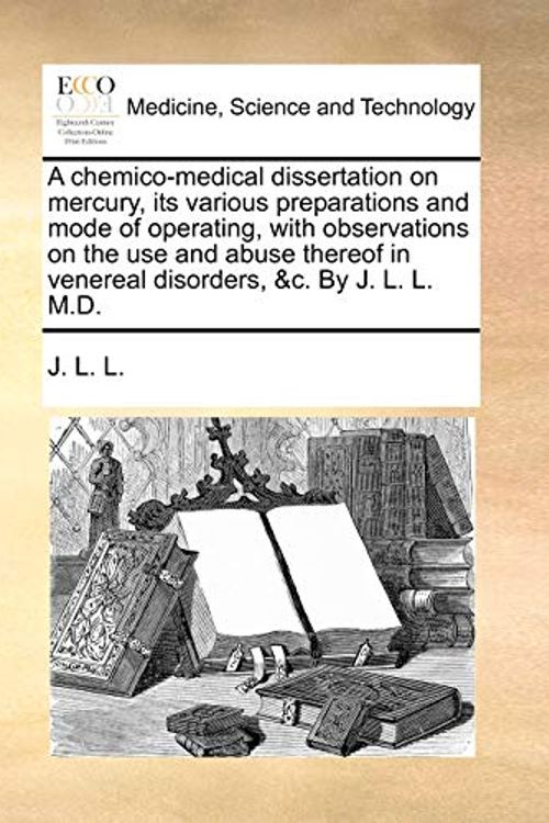 Cover Art for 9781170667705, A Chemico-Medical Dissertation on Mercury, Its Various Preparations and Mode of Operating, with Observations on the Use and Abuse Thereof in Venereal Disorders, &C. by J. L. L. M.D. by L L J L L