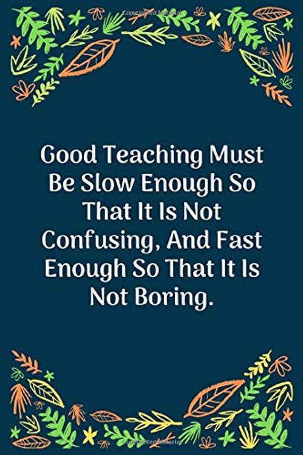 Cover Art for 9781707856312, Good Teaching Must Be Slow Enough So That It Is Not Confusing, And Fast Enough So That It Is Not Boring: 100 Pages 6'' x 9'' Lined Writing Paper - Perfect Gift For Teacher by Teacher Journal Notebook