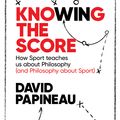 Cover Art for 9781472123541, Knowing the Score: How Sport teaches us about Philosophy (and Philosophy about Sport) by David Papineau