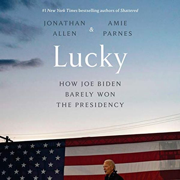 Cover Art for B08SHLFQHM, Lucky: How Joe Biden Barely Won the Presidency by Jonathan Allen, Amie Parnes