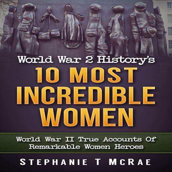 Cover Art for B01G2AXAY4, World War 2 History's 10 Most Incredible Women: World War II True Accounts of Remarkable Women Heroes (Unabridged) by Unknown