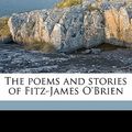 Cover Art for 9781177602952, The Poems and Stories of Fitz-James O'Brien by O'Brien, Fitz James, Wilson CU-BANC, John and Son. Bkp, William Winter