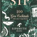 Cover Art for 9781784726461, Sipsmith: Sip: 100 gin cocktails with only three ingredients by Sipsmith