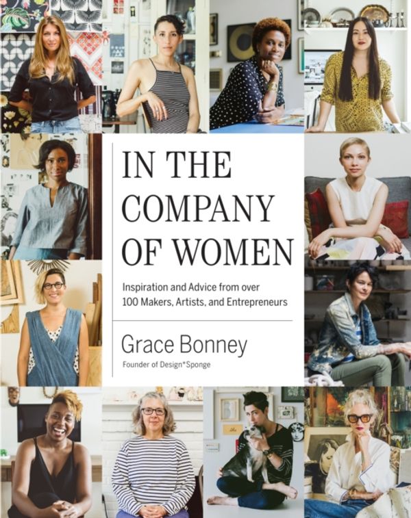 Cover Art for 9781579655976, In the Company of Women: Inspiration and Advice from 100 Makers, Artists, and Entrepreneurs by Grace Bonney