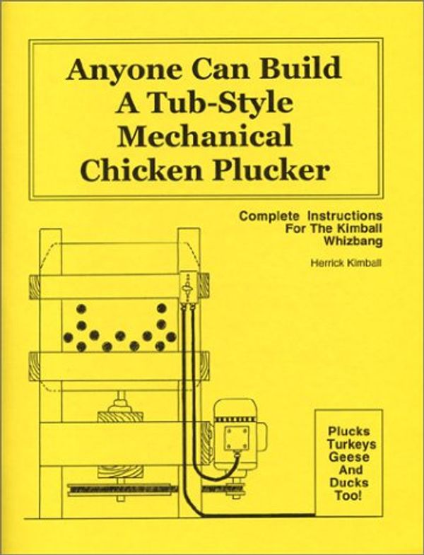 Cover Art for 9780972656443, Anyone Can Build a Tub-Style Mechanical Chicken Plucker : Complete Instructions for the Kimball Whizbang by Herrick Kimball