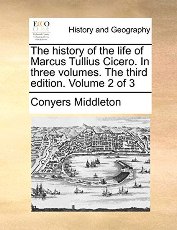 Cover Art for 9781140652304, The History of the Life of Marcus Tullius Cicero. in Three Volumes. the Third Edition. Volume 2 of 3 by Conyers Middleton