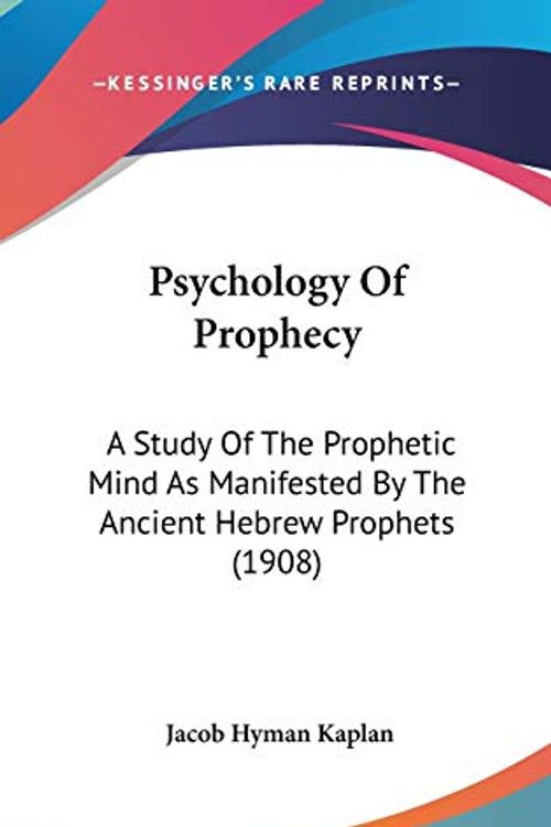 Cover Art for 9781104424428, Psychology of Prophecy: A Study of the Prophetic Mind as Manifested by the Ancient Hebrew Prophets (1908) by Jacob Hyman Kaplan