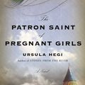 Cover Art for 9781250156822, The Patron Saint of Pregnant Girls: A Novel by Ursula Hegi