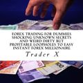 Cover Art for 9781507830239, Forex Trading For Dummies : Shocking Unknown Secrets And Weird Dirty But Profitable Loopholes To Easy Instant Forex Millionaire: Bust The Losing Cycle, Escape 9-5, Live Anywhere, Join The New Rich by Trader X