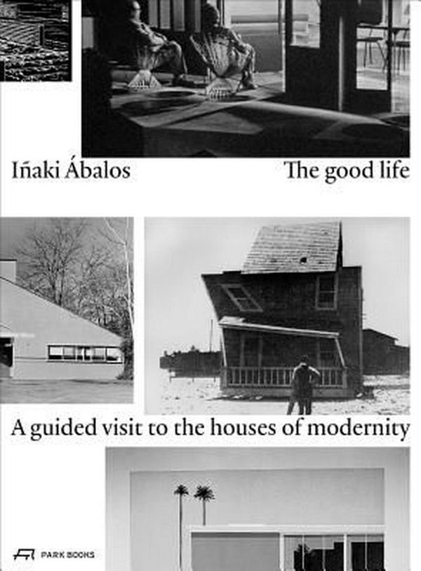 Cover Art for 9783038600510, The Good LifeA Guided Visit to the Houses of Modernity by Inaki Abalos