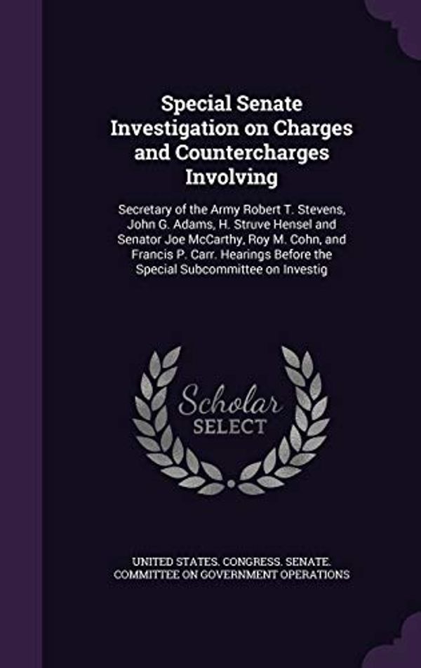 Cover Art for 9781341855047, Special Senate Investigation on Charges and Countercharges InvolvingSecretary of the Army Robert T. Stevens, John G... by United States Congress Senate Committ