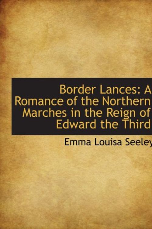 Cover Art for 9780559145162, Border Lances: A Romance of the Northern Marches in the Reign of Edward the Third by Emma Louisa Seeley