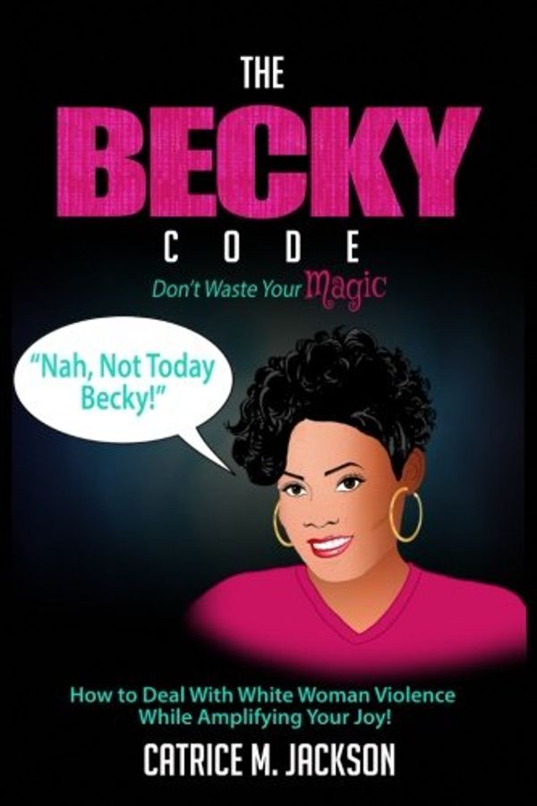 Cover Art for 9780983839859, The Becky Code: How To Deal With White Woman Violence While Amplifying Your Joy by Catrice M. Jackson